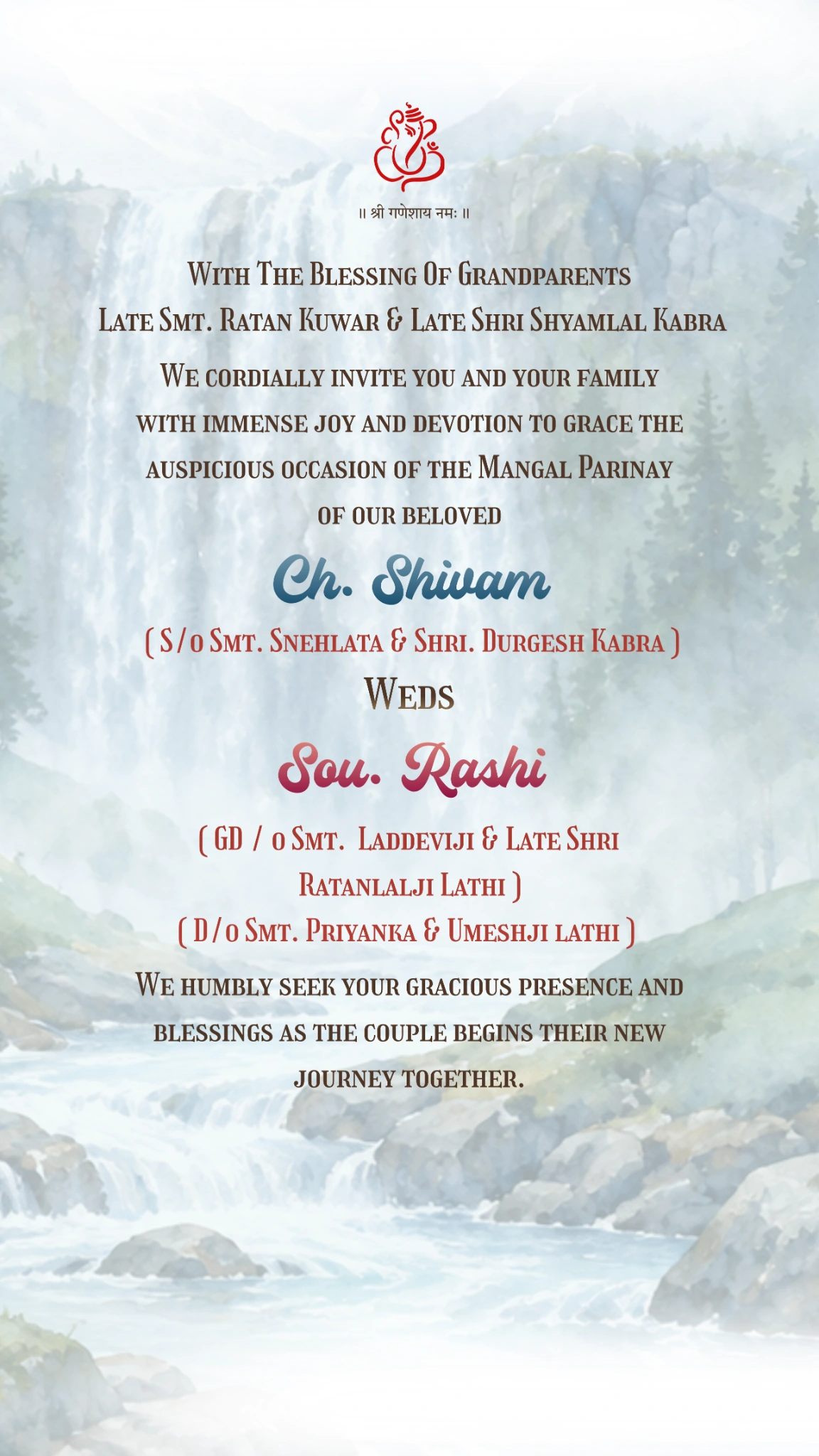 With The Blessing Of Grandparents Late Smt. Ratan Kuwar & Late Shri Shyamlal Kabra. We cordially invite you and your family with immense joy and devotion to grace the auspicious occasion of the Mangal Parinay of our beloved Ch. Shivam (S/o Smt. Snehlata & Shri. Durgesh Kabra), Weds Sou. Rashi (GD/o Smt. Laddeviji & Late Shri Ratanlalji Lathi), (D/o Smt. Priyanka & Umeshji Lathi). We humbly seek your gracious presence and blessings as the couple begins their new journey together.